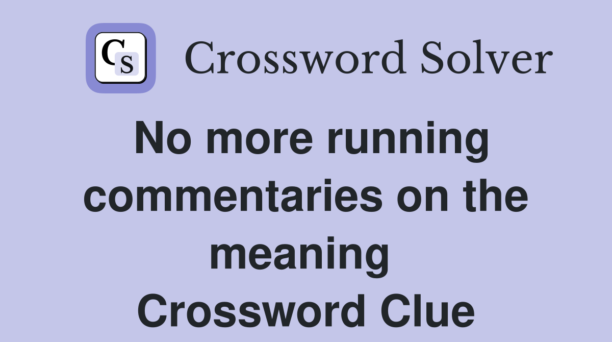 No more running commentaries on the meaning  Crossword Clue