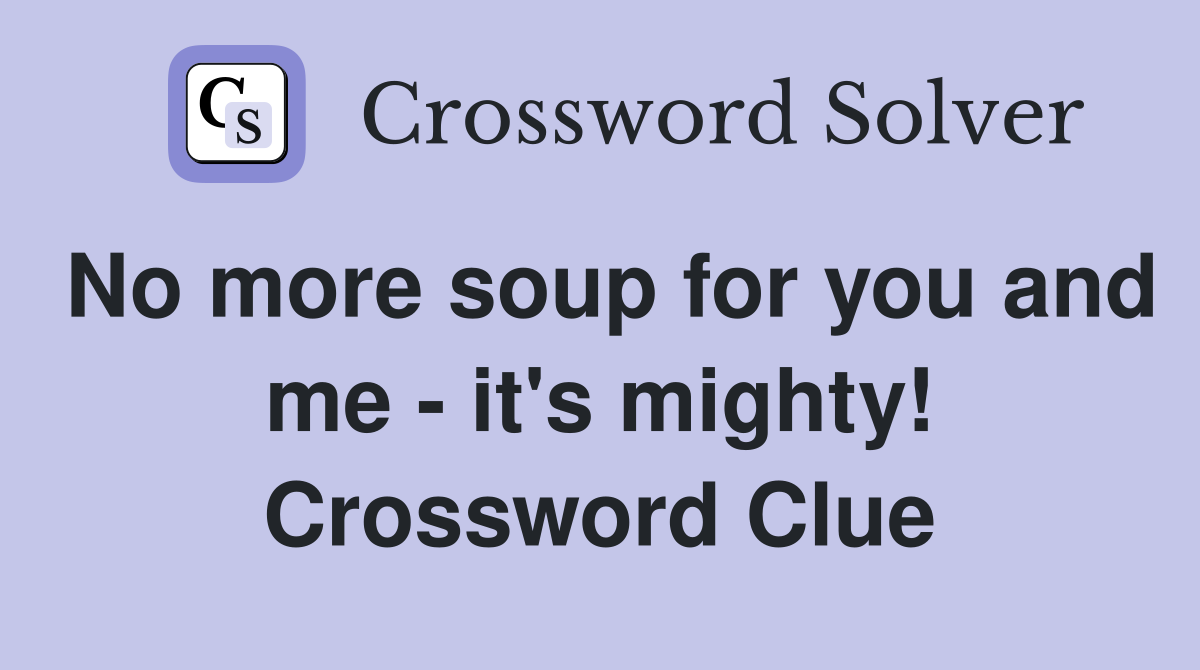 No more soup for you and me - it's mighty! Crossword Clue