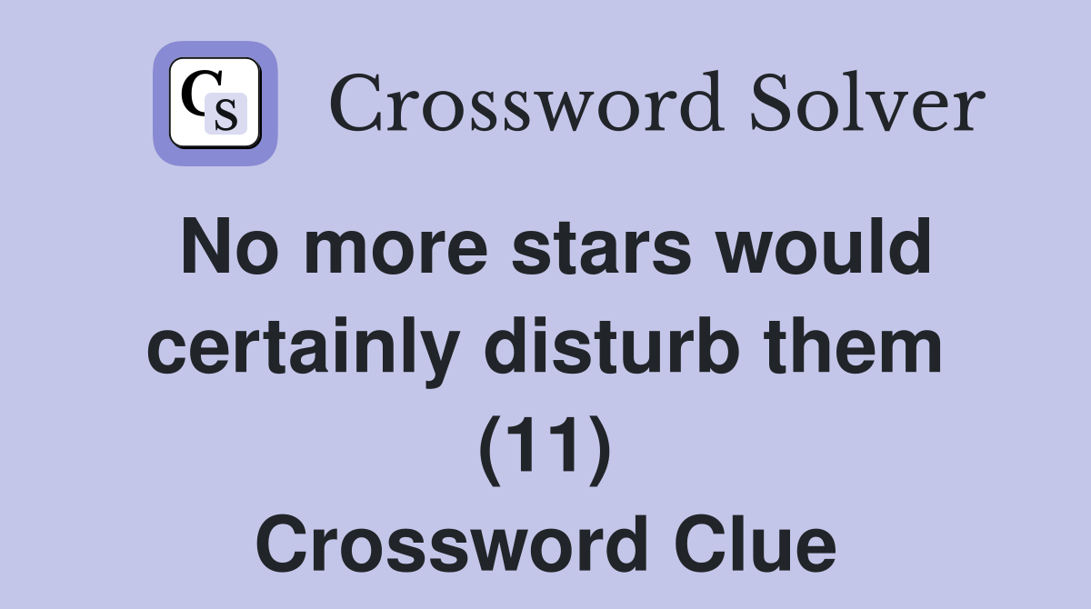 No more stars would certainly disturb them (11) Crossword Clue