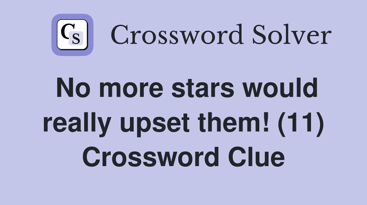 No more stars would really upset them! (11) Crossword Clue