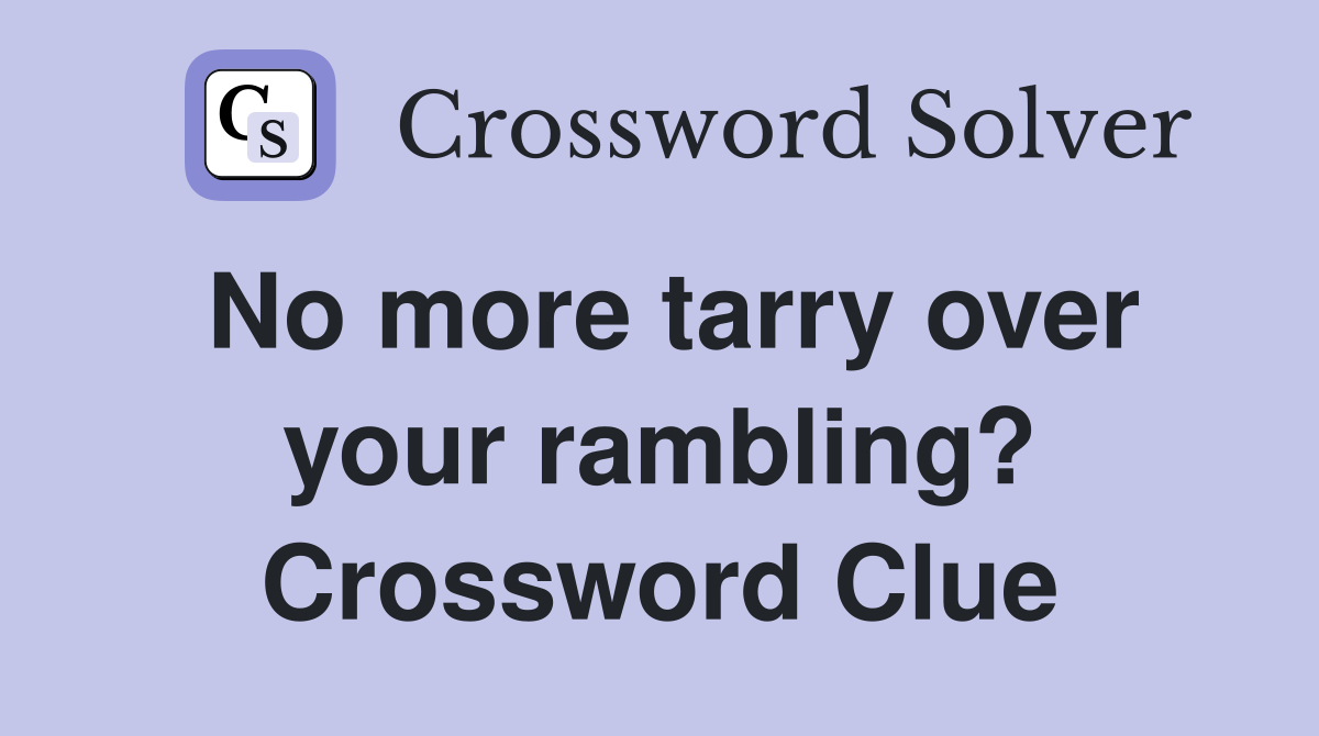 No more tarry over your rambling? Crossword Clue