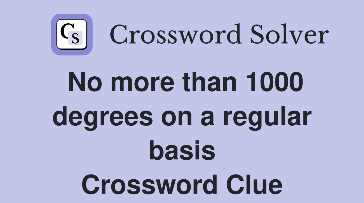 No more than 1000 degrees on a regular basis Crossword Clue