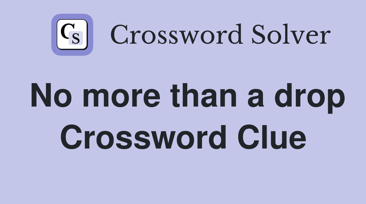 No more than a drop Crossword Clue