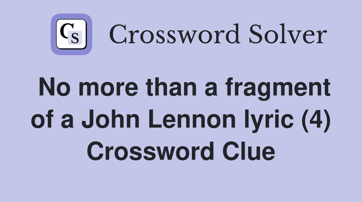 No more than a fragment of a John Lennon lyric (4) Crossword Clue