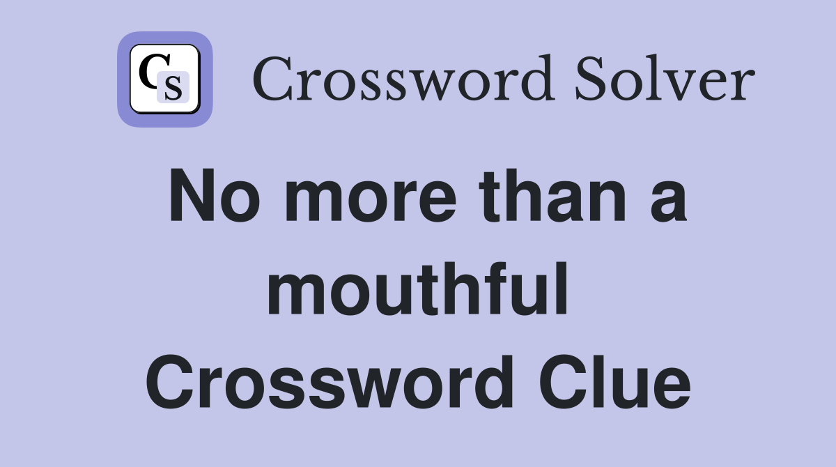 No more than a mouthful Crossword Clue