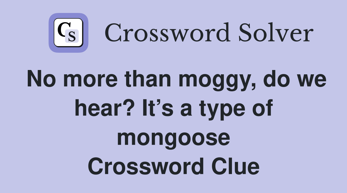 No more than moggy, do we hear? It’s a type of mongoose Crossword Clue