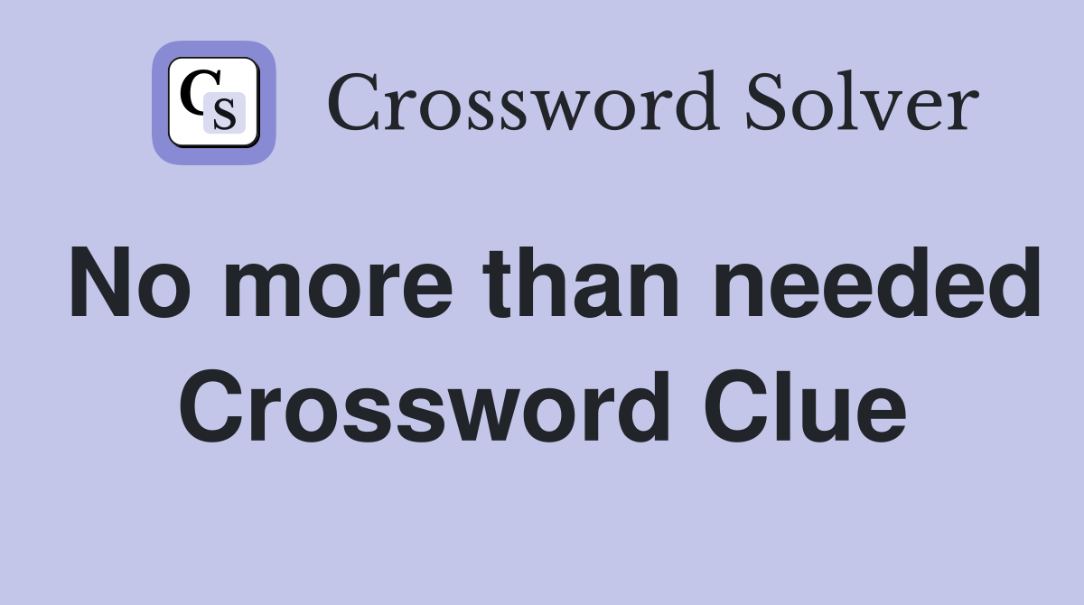 No more than needed Crossword Clue
