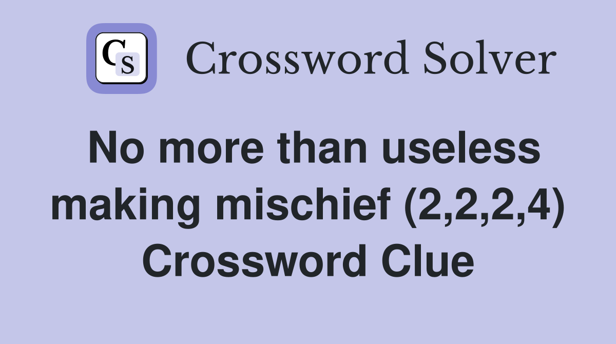 No more than useless making mischief (2,2,2,4) Crossword Clue