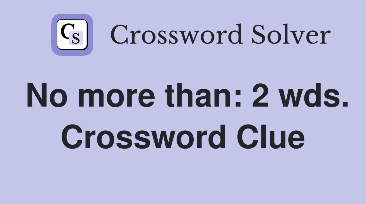 No more than: 2 wds. Crossword Clue