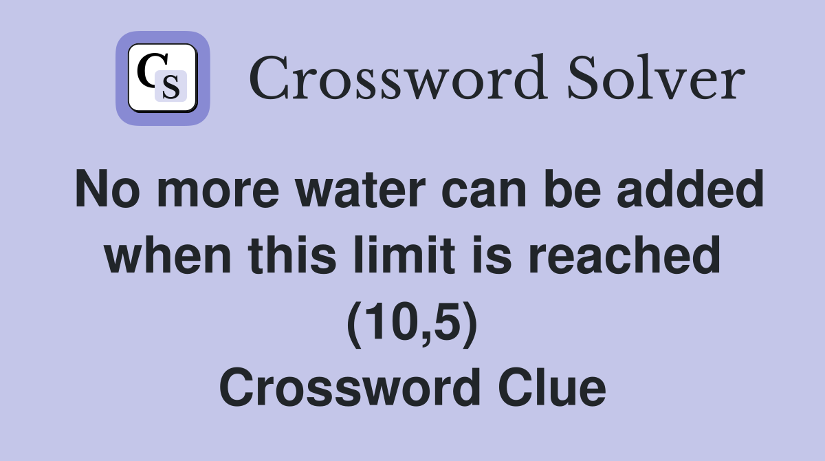 No more water can be added when this limit is reached (10,5) Crossword Clue