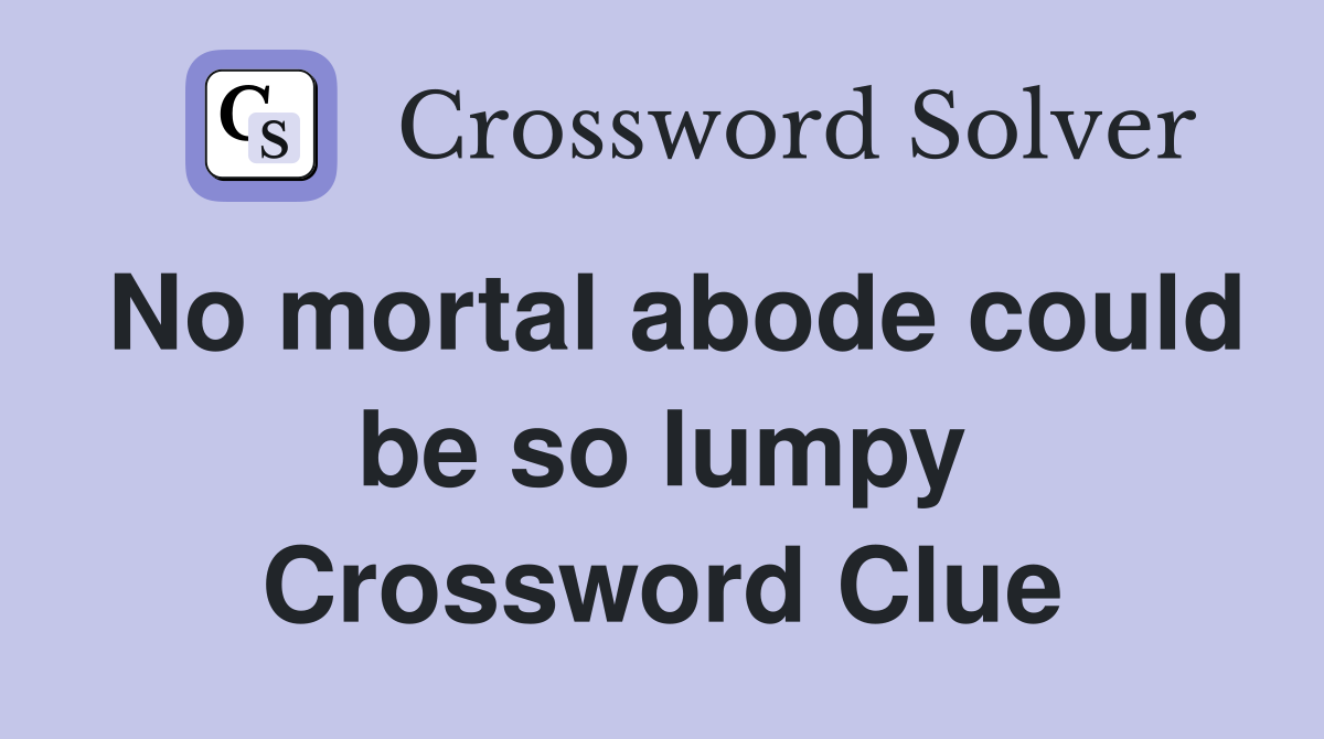No mortal abode could be so lumpy Crossword Clue