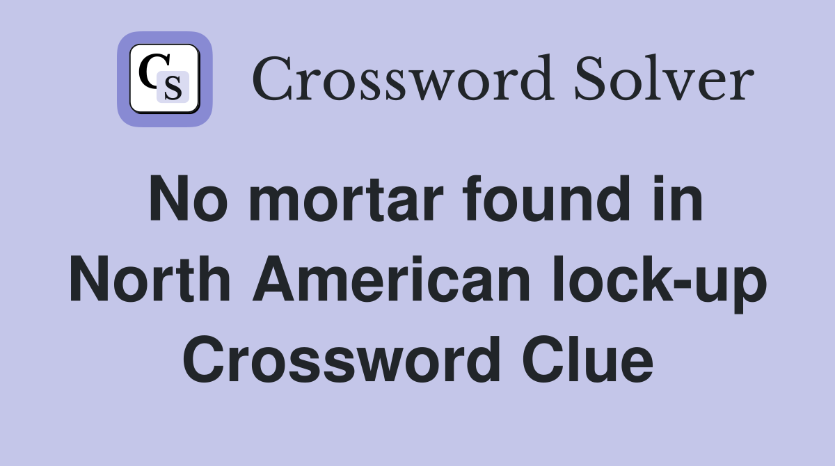 No mortar found in North American lock-up Crossword Clue
