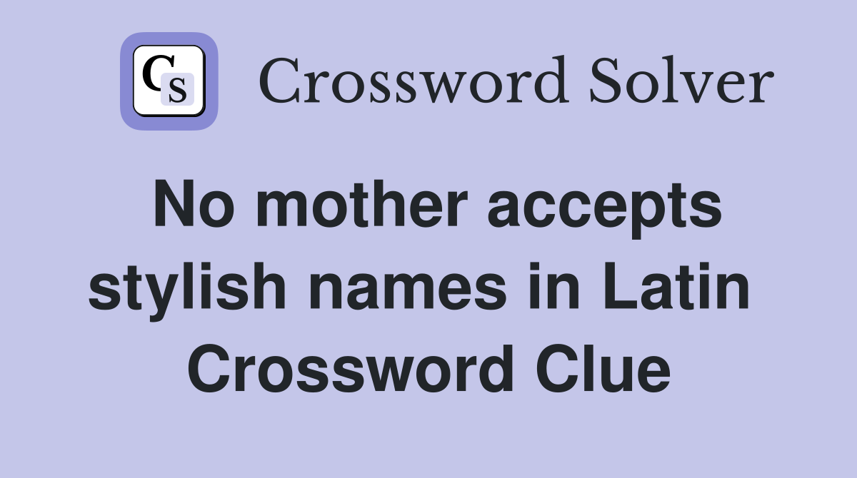 No mother accepts stylish names in Latin  Crossword Clue