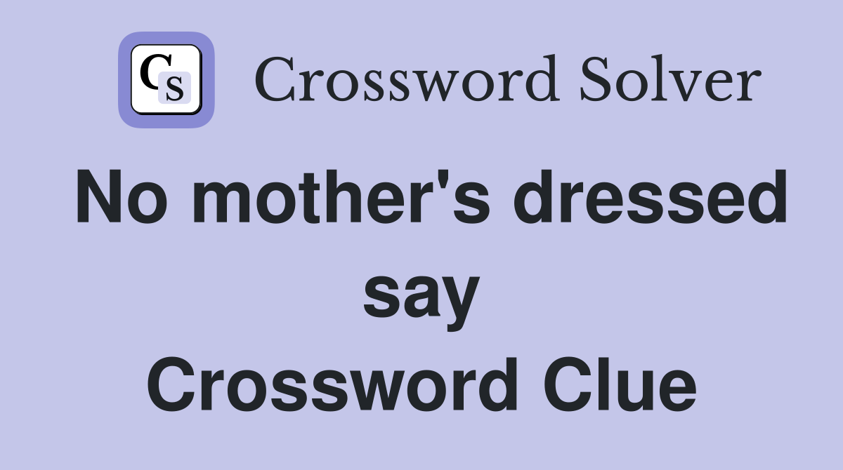 No mother's dressed say Crossword Clue