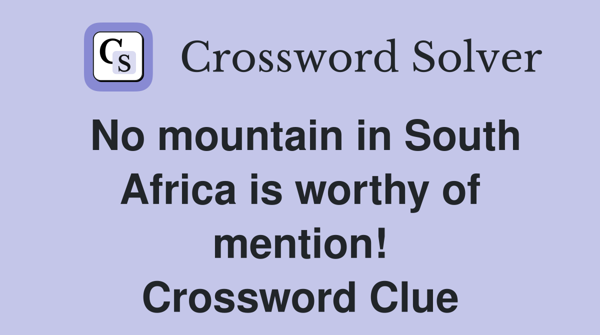 No mountain in South Africa is worthy of mention! Crossword Clue
