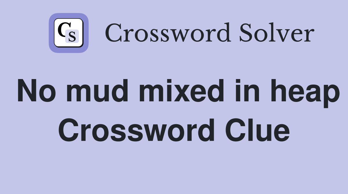 No mud mixed in heap Crossword Clue
