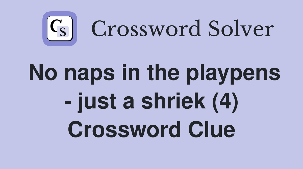 No naps in the playpens - just a shriek (4) Crossword Clue