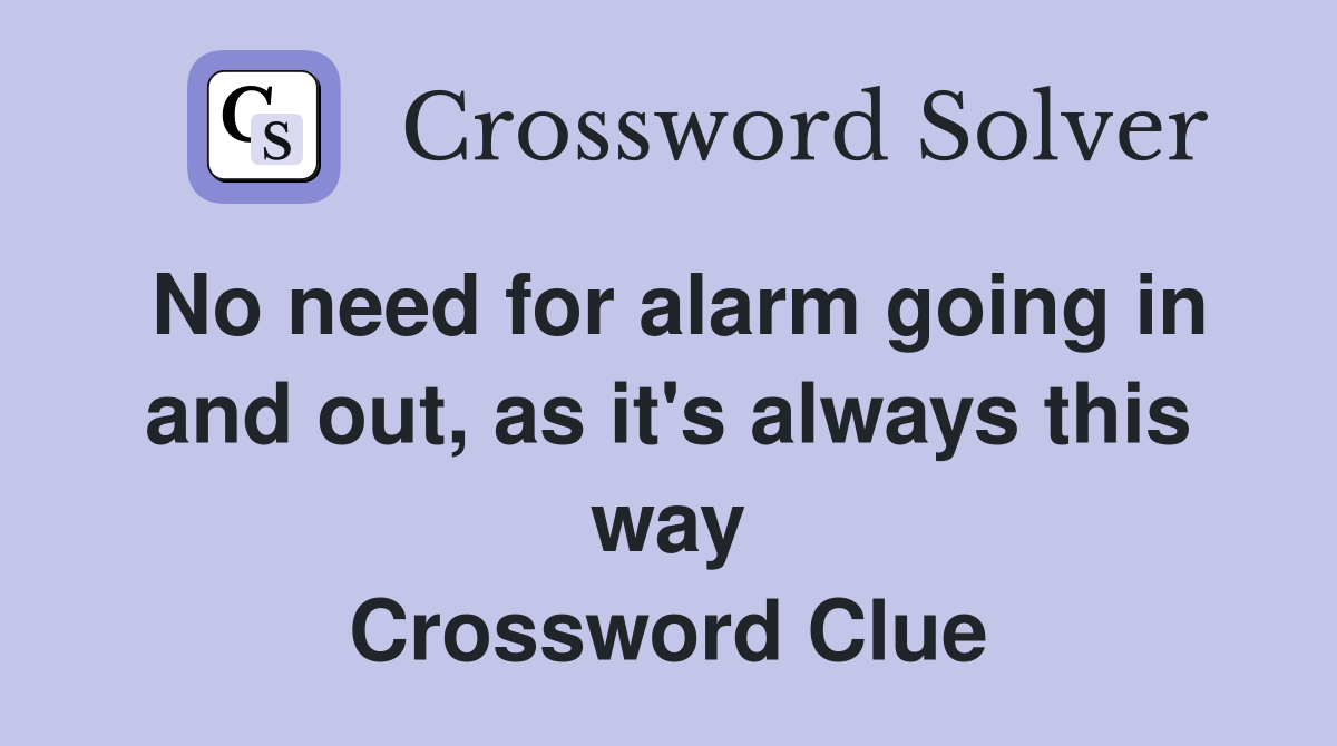 No need for alarm going in and out, as it's always this way Crossword Clue