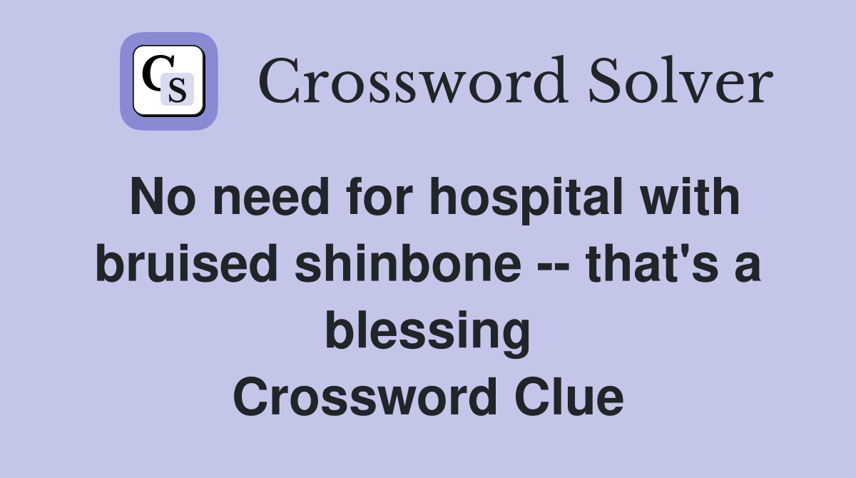 No need for hospital with bruised shinbone -- that's a blessing Crossword Clue
