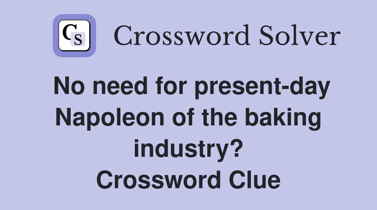 No need for present-day Napoleon of the baking industry? Crossword Clue