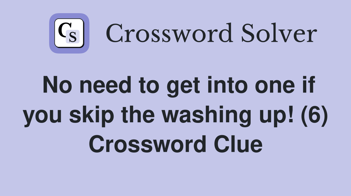 No need to get into one if you skip the washing up! (6) Crossword Clue