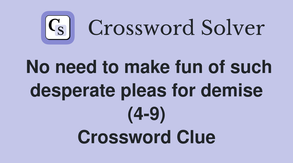 No need to make fun of such desperate pleas for demise (4-9) Crossword Clue