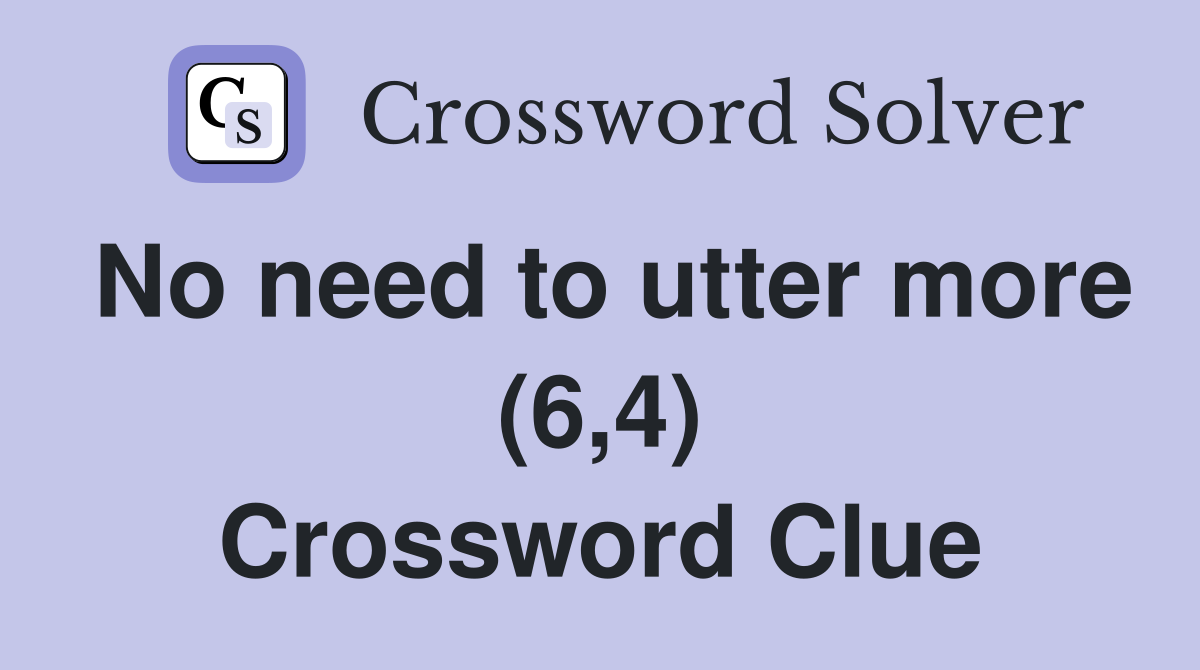 No need to utter more (6,4) Crossword Clue