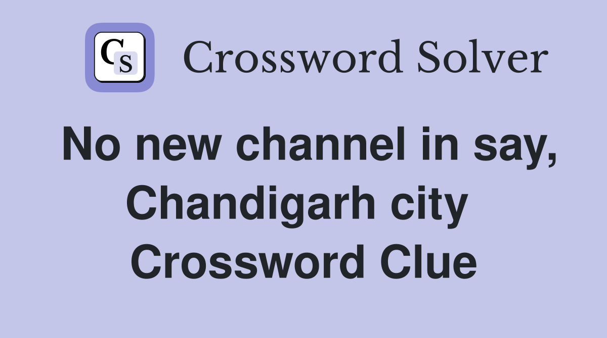No new channel in say, Chandigarh city  Crossword Clue
