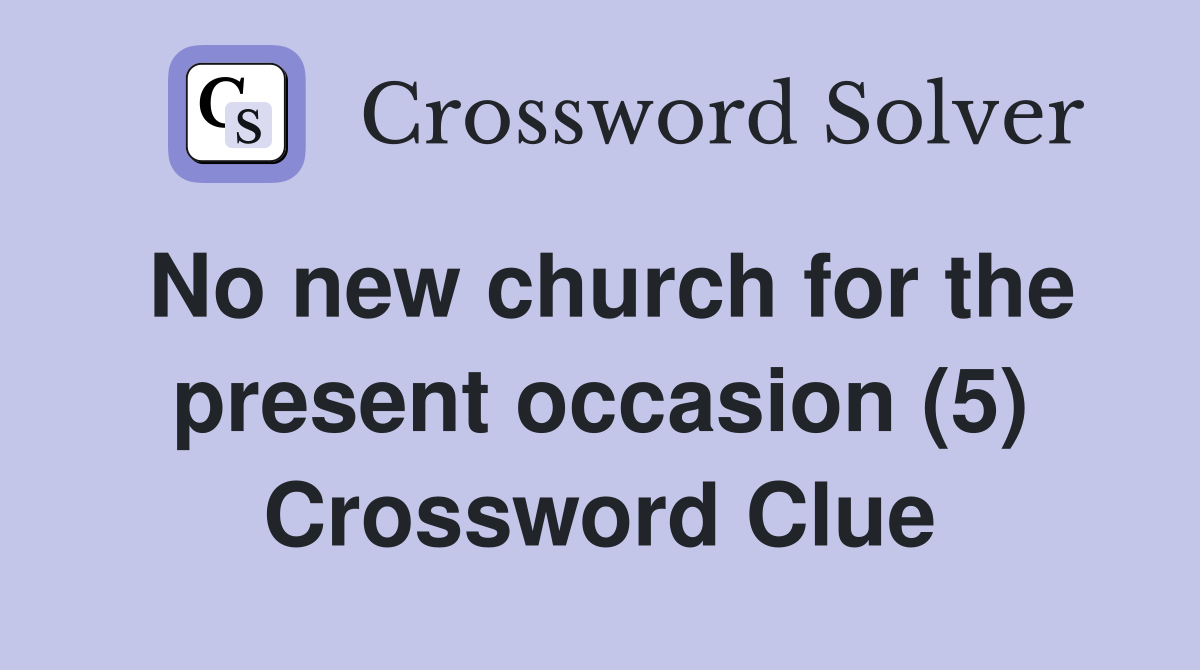 No new church for the present occasion (5) Crossword Clue