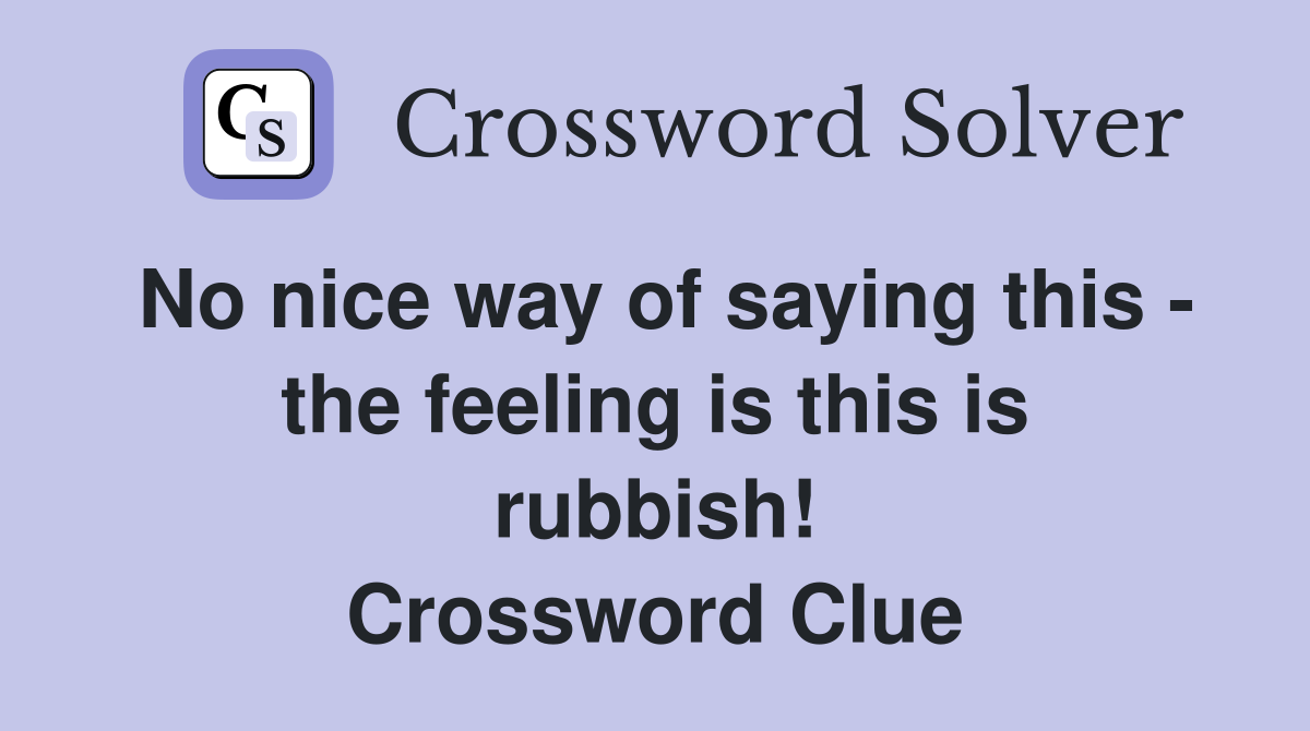 No nice way of saying this - the feeling is this is rubbish! Crossword Clue