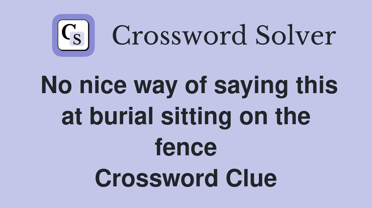 No nice way of saying this at burial sitting on the fence Crossword Clue
