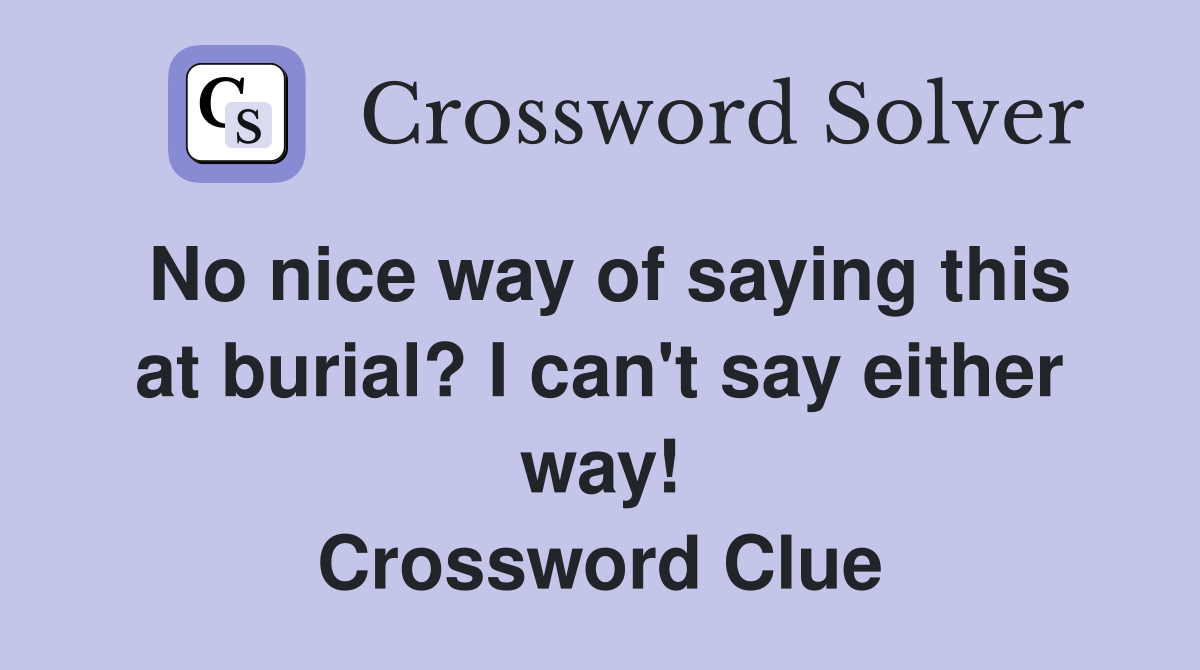 No nice way of saying this at burial? I can't say either way! Crossword Clue