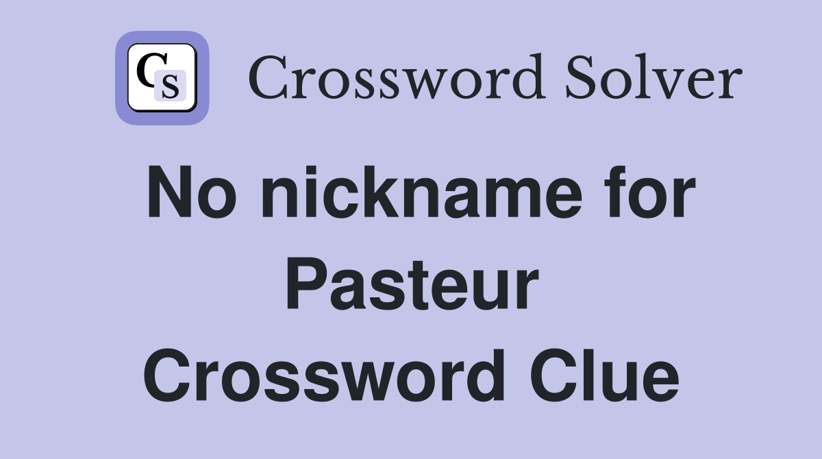 No nickname for Pasteur Crossword Clue