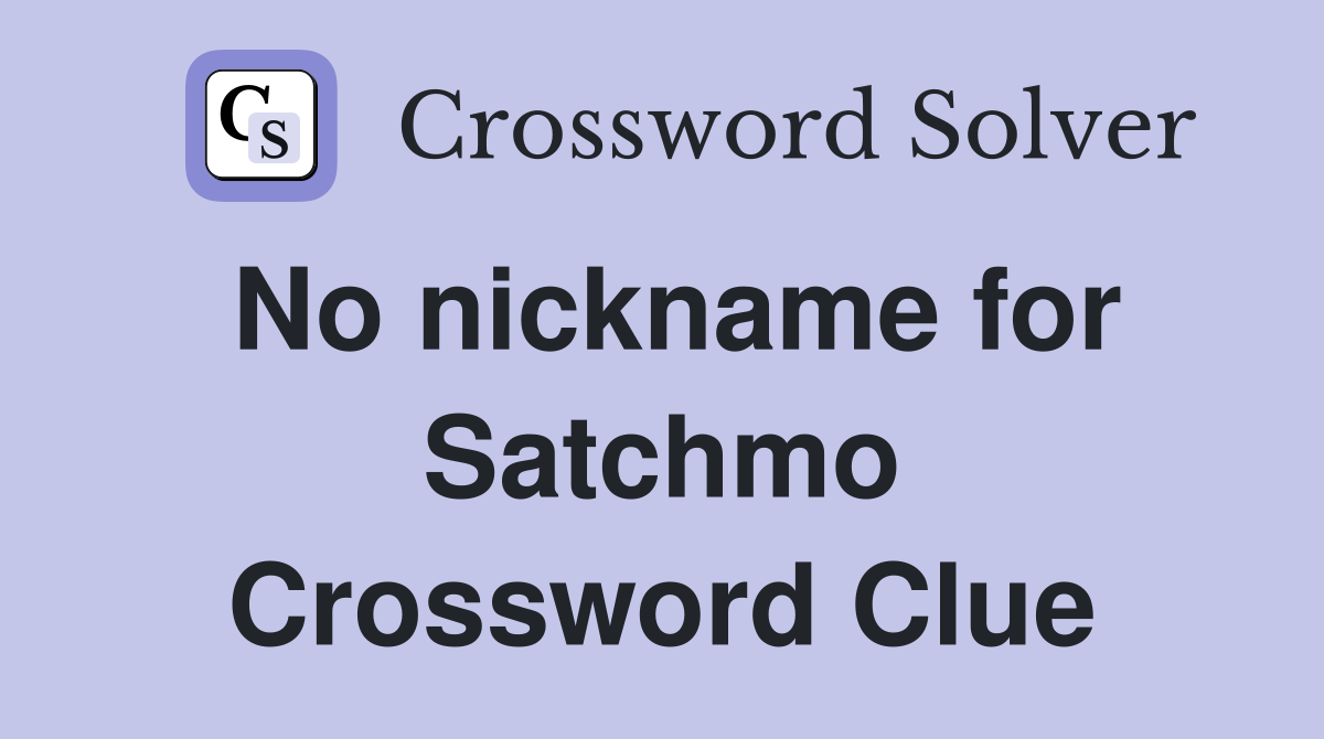 No nickname for Satchmo Crossword Clue