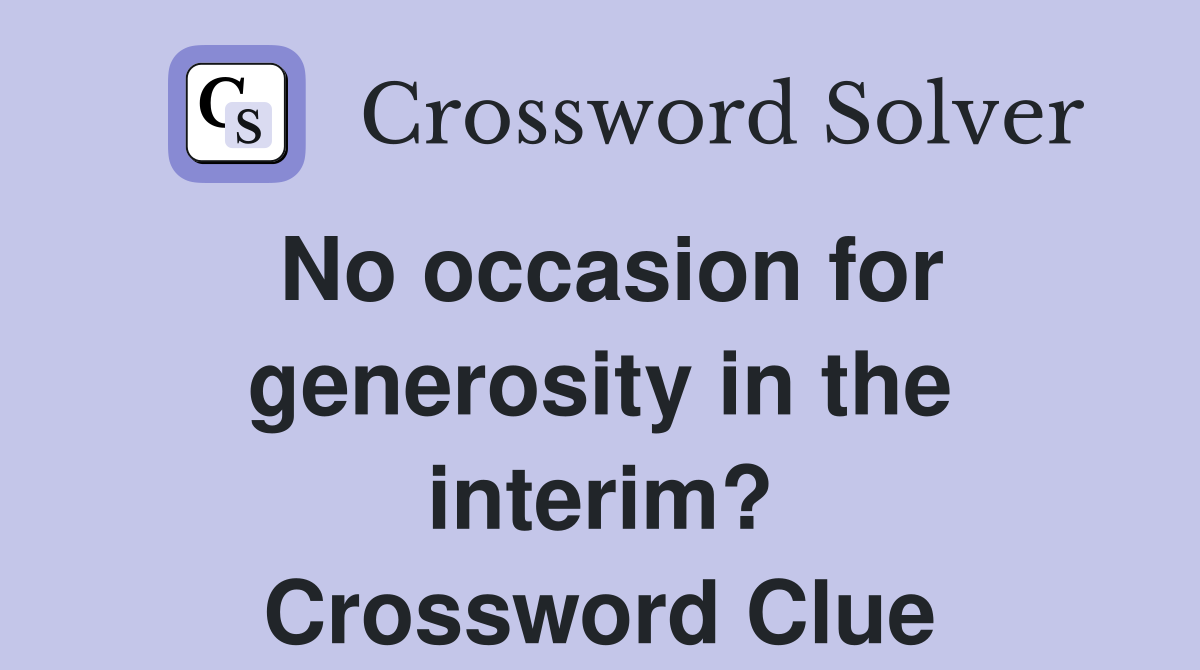 No occasion for generosity in the interim? Crossword Clue