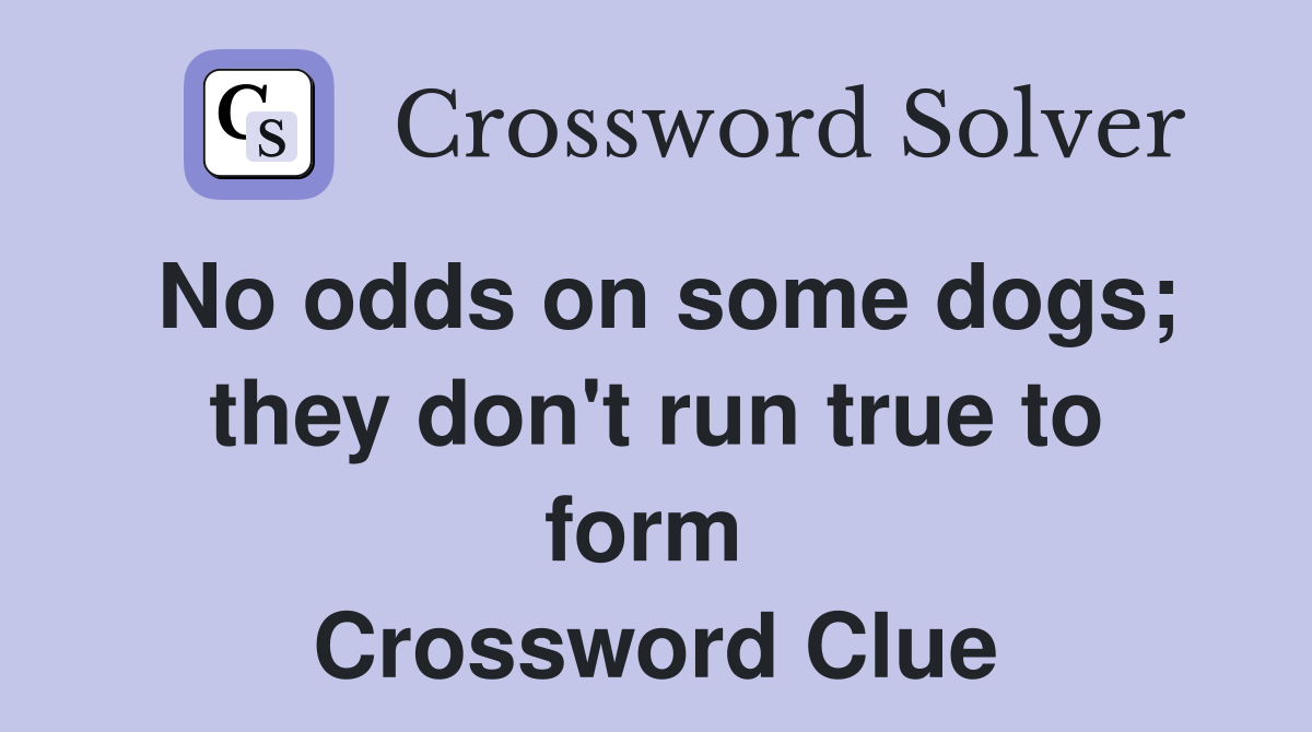 No odds on some dogs; they don't run true to form  Crossword Clue