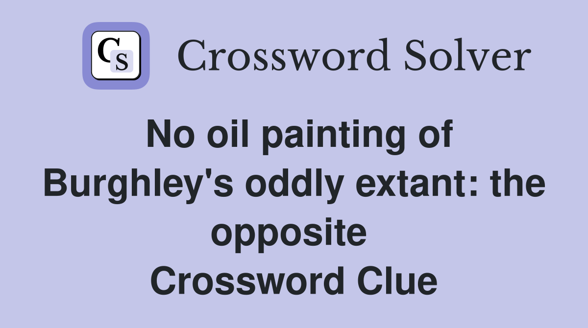 No oil painting of Burghley's oddly extant: the opposite  Crossword Clue