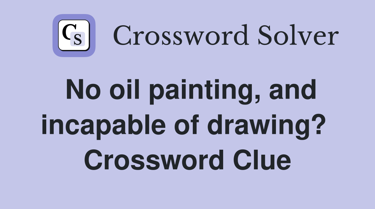 No oil painting, and incapable of drawing?  Crossword Clue
