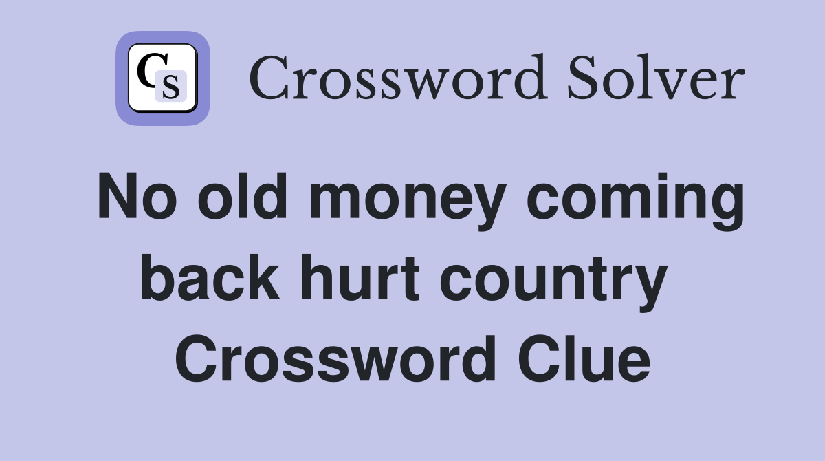 No old money coming back hurt country  Crossword Clue