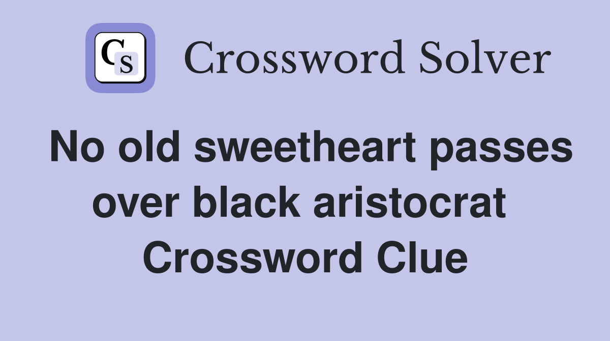No old sweetheart passes over black aristocrat  Crossword Clue