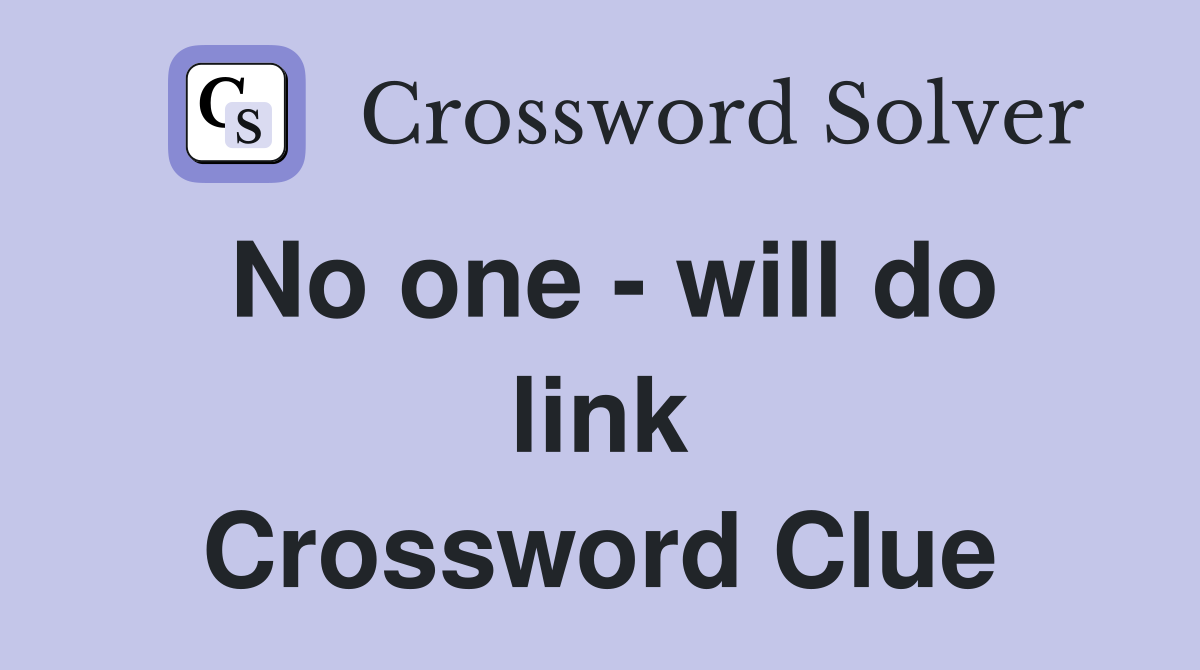 No one - will do link Crossword Clue