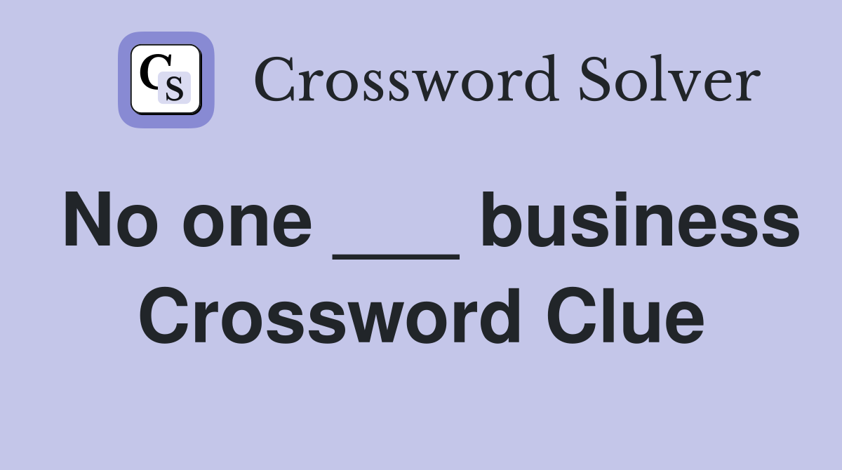 No one ___ business Crossword Clue