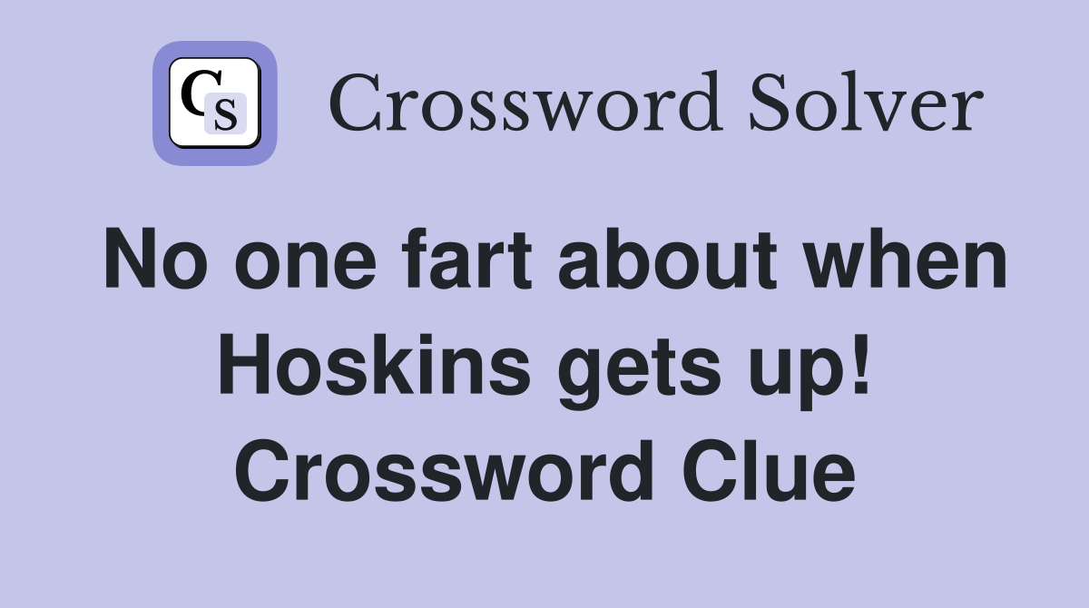 No one fart about when Hoskins gets up! Crossword Clue