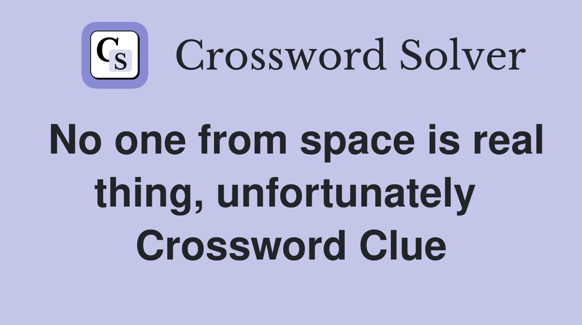 No one from space is real thing, unfortunately  Crossword Clue