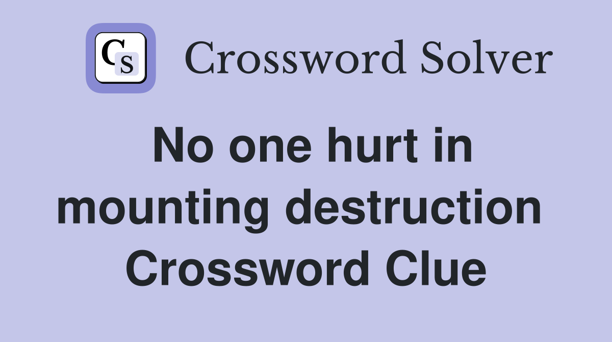 No one hurt in mounting destruction  Crossword Clue