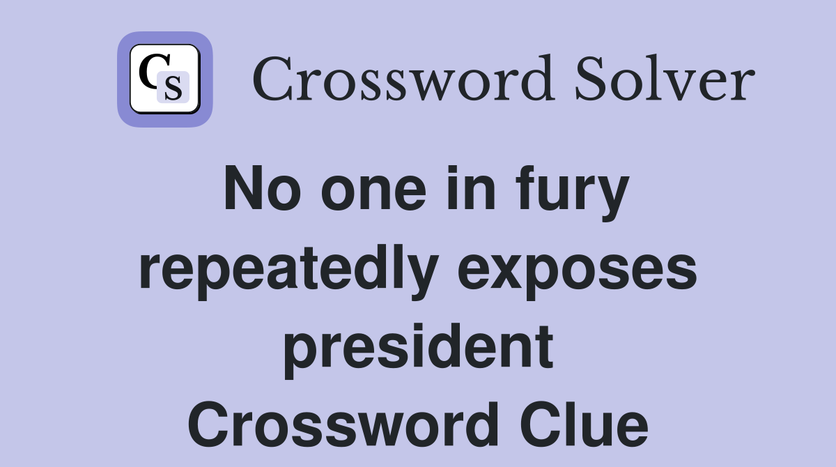 No one in fury repeatedly exposes president Crossword Clue