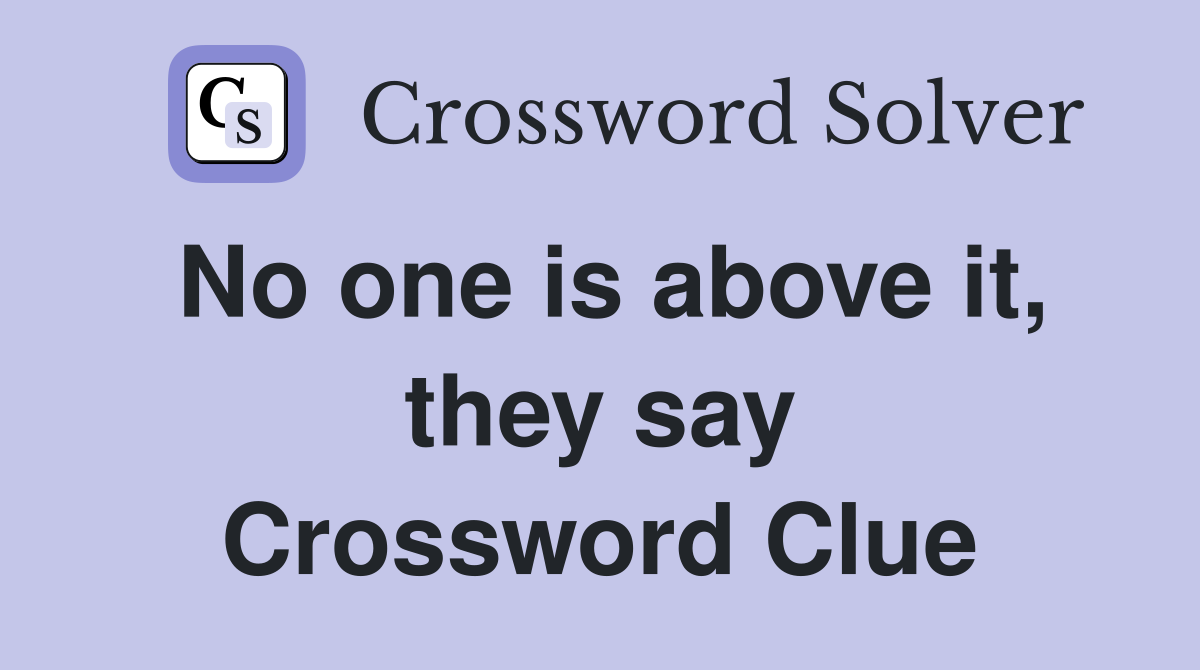No one is above it, they say Crossword Clue