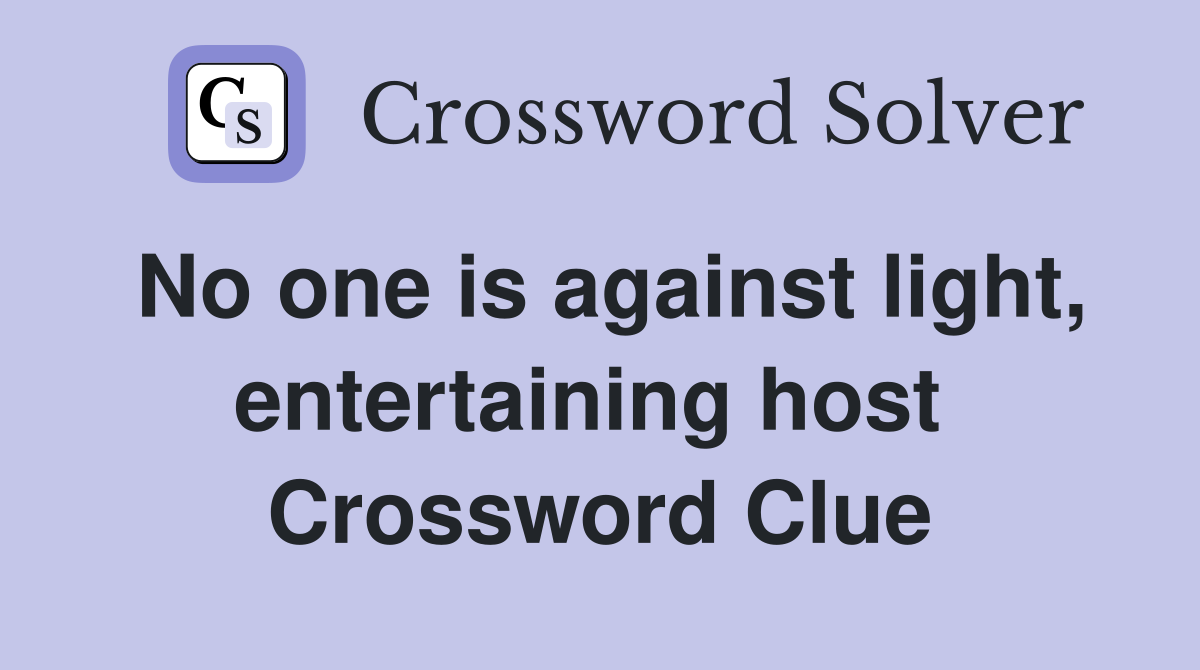 No one is against light, entertaining host  Crossword Clue