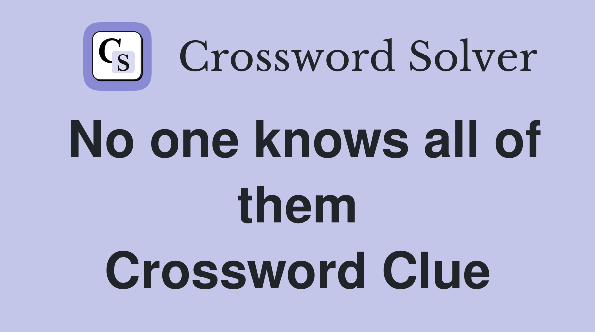 No one knows all of them Crossword Clue