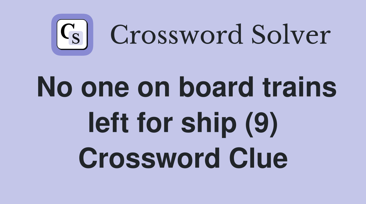 No one on board trains left for ship (9) Crossword Clue